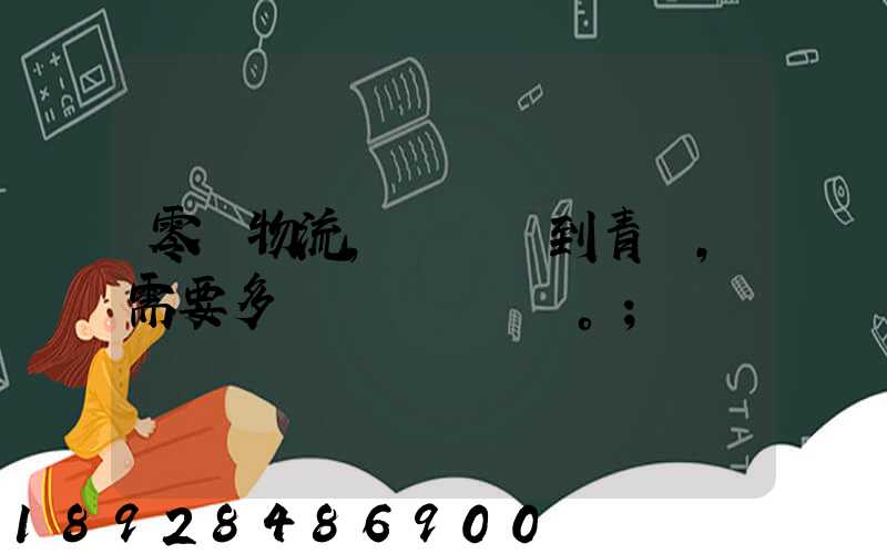 零擔物流,從無錫到青島,需要多長時間。